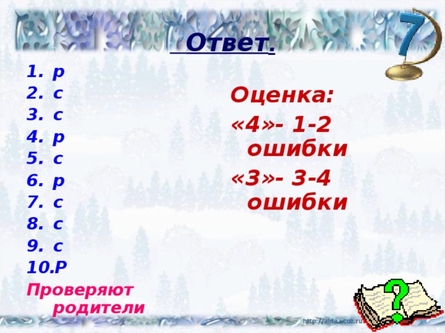  Ответ . р с с р с р с с с Р Проверяют родители  Оценка: «4»- 1-2 ошибки «3»- 3-4 ошибки 