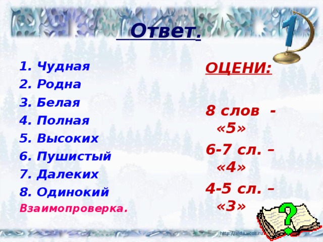  Ответ .  Чудная Родна Белая Полная Высоких Пушистый Далеких Одинокий ОЦЕНИ:  8 слов - «5» 6-7 сл. – «4» 4-5 сл. – «3» Взаимопроверка. 