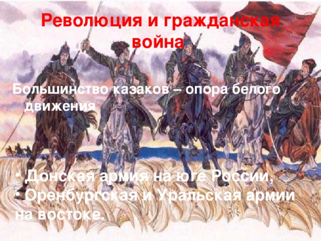 Революция и гражданская война Большинство казаков – опора белого движения    Донская армия на юге России,  Оренбургская и Уральская армии   на востоке. 