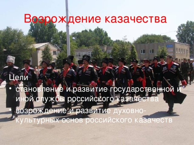 Возрождение казачества Цели становление и развитие государственной и иной службы российского казачества возрождение и развитие духовно-культурных основ российского казачеств 