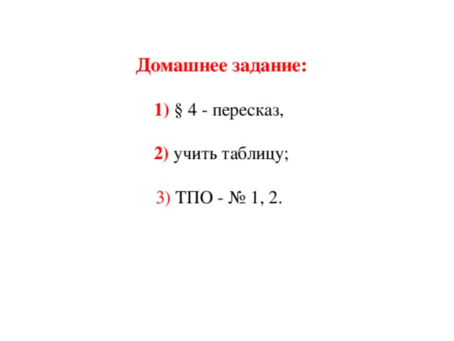 Домашнее задание:  1) § 4 - пересказ, 2) учить таблицу; 3) ТПО - № 1, 2.   