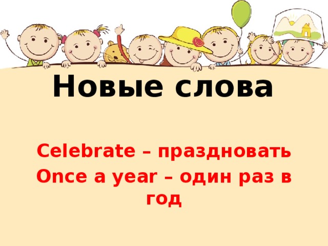 Новые слова  Celebrate – праздновать Once a year – один раз в год 