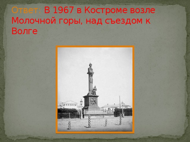 Ответ:  В 1967 в Костроме возле Молочной горы, над съездом к Волге 