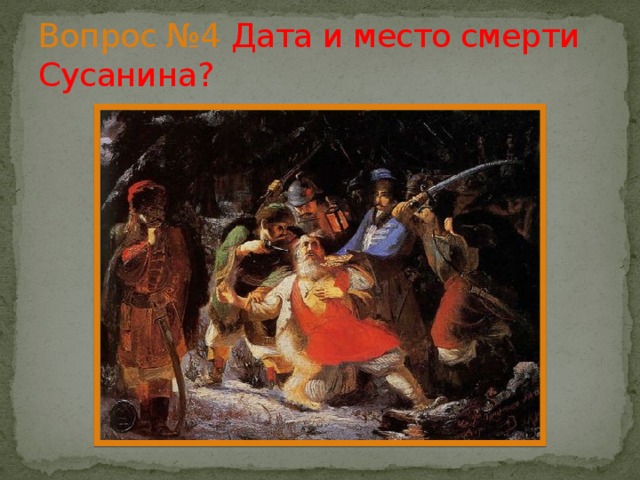 Вопрос №4  Дата и место смерти Сусанина? 