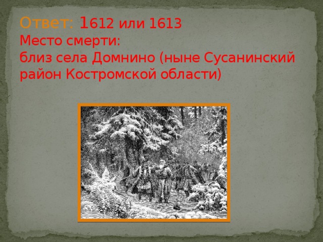 Ответ: 1 612 или 1613  Место смерти:   близ села Домнино (ныне Сусанинский район Костромской области) 