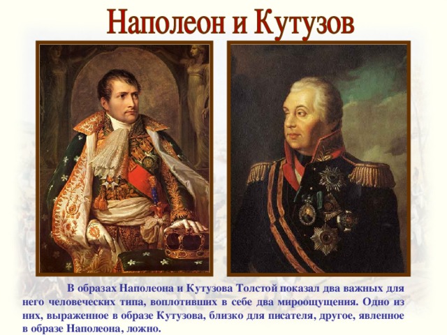  В образах Наполеона и Кутузова Толстой показал два важных для него человеческих типа, воплотивших в себе два мироощущения. Одно из них, выраженное в образе Кутузова, близко для писателя, другое, явленное в образе Наполеона, ложно. 