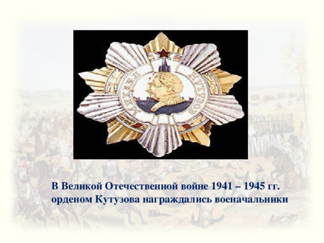 В Великой Отечественной войне 1941 – 1945 гг. орденом Кутузова награждались военачальники 