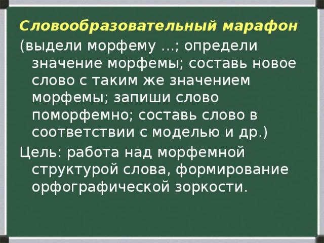 Словообразовательный марафон (выдели морфему ...; определи значение морфемы; составь новое слово с таким же значением морфемы; запиши слово поморфемно; составь слово в соответствии с моделью и др.) Цель: работа над морфемной структурой слова, формирование орфографической зоркости. 