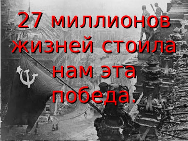 27 миллионов жизней стоила нам эта победа. 