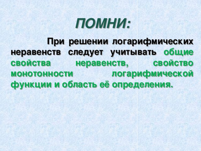 ПОМНИ:  При решении логарифмических неравенств следует учитывать общие свойства неравенств, свойство монотонности логарифмической функции и область её определения. 