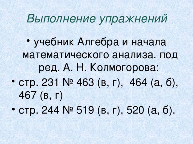 Выполнение упражнений учебник Алгебра и начала математического анализа. под ред. А. Н. Колмогорова: стр. 231 № 463 (в, г), 464 (а, б), 467 (в, г) стр. 244 № 519 (в, г), 520 (а, б). 