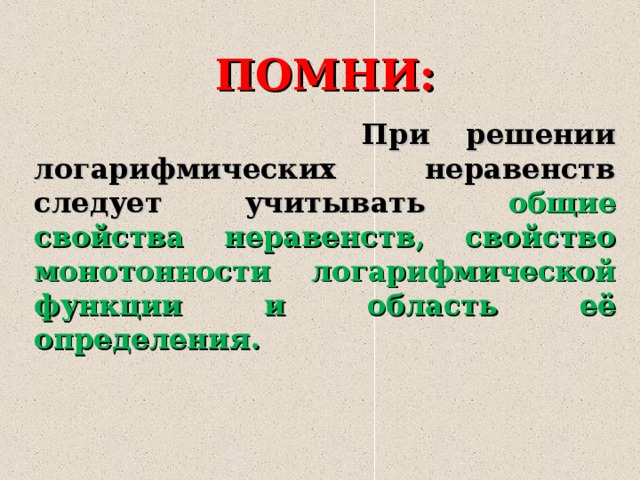 ПОМНИ:  При решении логарифмических неравенств следует учитывать общие свойства неравенств, свойство монотонности логарифмической функции и область её определения. 