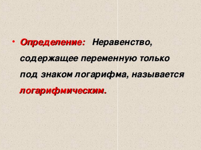 Определение: Неравенство, содержащее переменную только под знаком логарифма, называется логарифмическим.  