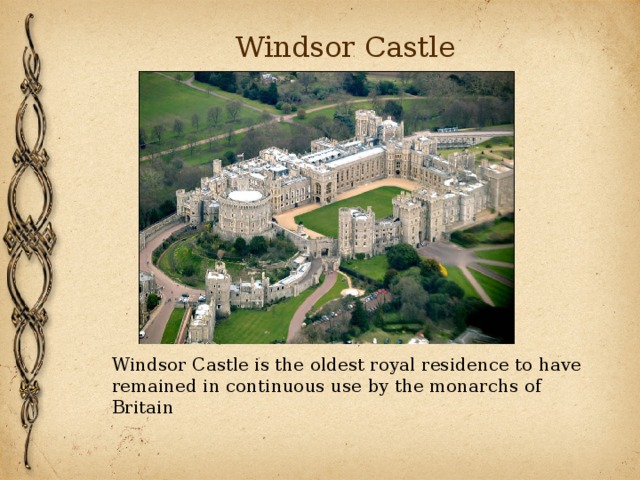 Windsor Castle Windsor Castle is the oldest royal residence to have remained in continuous use by the monarchs of Britain 