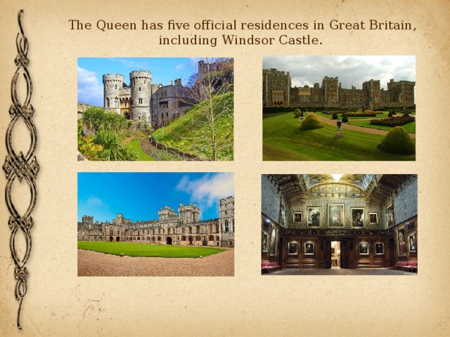 The Queen has five official residences in Great Britain, including Windsor Castle.  