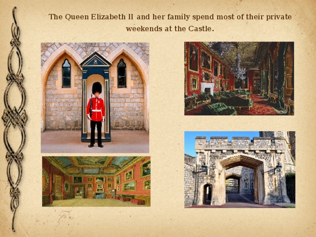 The Queen Elizabeth II   and her family spend most of their private weekends at the Castle . 