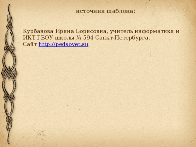 источник шаблона:   Курбанова Ирина Борисовна, учитель информатики и ИКТ ГБОУ школы № 594 Санкт-Петербурга.  Сайт http://pedsovet.su  