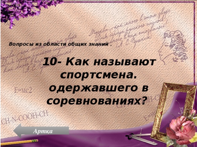 Вопросы из области общих знаний .  10- Как называют спортсмена. одержавшего в соревнованиях? Артқа 