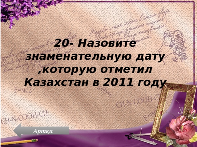 20- Назовите знаменательную дату ,которую отметил Казахстан в 2011 году Артқа 