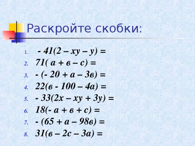 Раскройте скобки:  - 41(2 – ху – у) = 71( а + в – с) = - (- 20 + а – 3в) = 22(в - 100 – 4а) = - 33(2х – ху + 3у) = 18(- а + в + с) = - (65 + а – 98в) = 31(в – 2с – 3а) = 