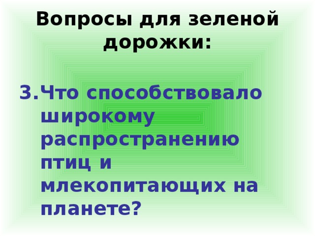 Вопросы для зеленой дорожки: 3.Что способствовало широкому распространению птиц и млекопитающих на планете?  