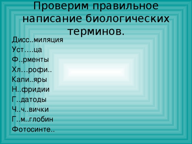 Проверим правильное написание биологических терминов. Дисс..миляция Уст….ца Ф..рменты Хл…рофи.. Капи..яры Н..фридии Г..датоды Ч..ч..вички Г..м..глобин Фотосинте.. 