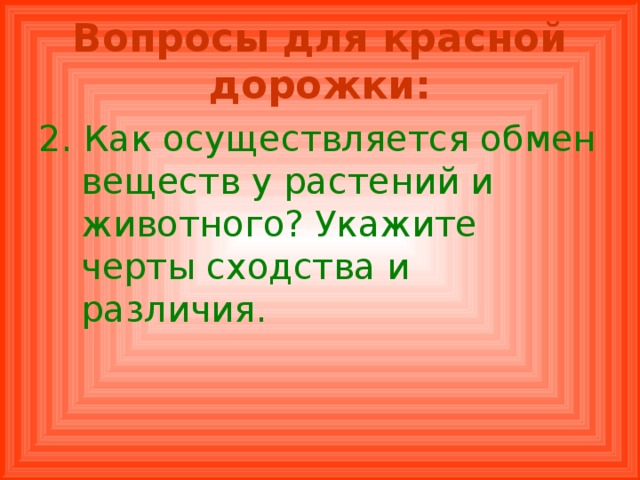 Вопросы для красной дорожки: 2. Как осуществляется обмен веществ у растений и животного? Укажите черты сходства и различия. 