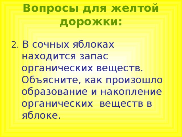 Вопросы для желтой дорожки: 2. В сочных яблоках находится запас органических веществ. Объясните, как произошло образование и накопление органических веществ в яблоке. 