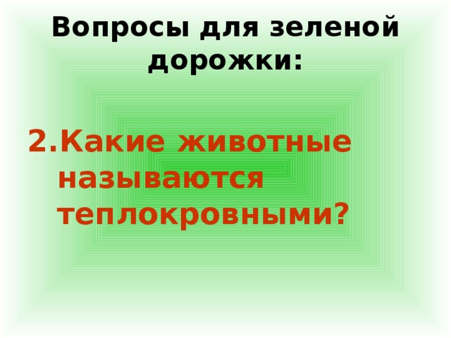 Вопросы для зеленой дорожки: 2.Какие животные называются теплокровными? 