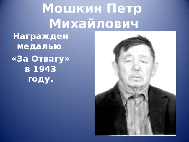 Мошкин Петр  Михайлович   Награжден медалью «За Отвагу» в 1943 году.  
