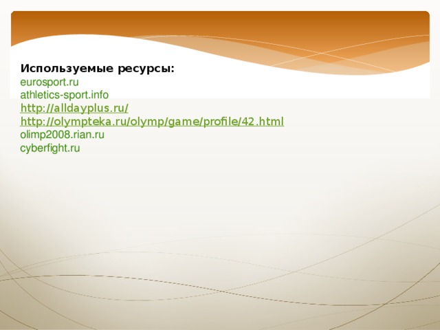 Используемые ресурсы: eurosport.ru   athletics-sport.info    http://alldayplus.ru/ http://olympteka.ru/olymp/game/profile/42.html olimp2008.rian.ru    cyberfight.ru   