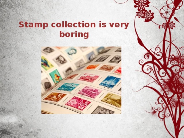 Stamp collection is very boring 