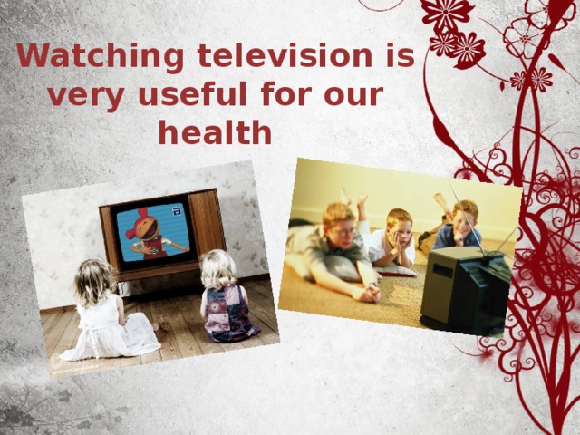 Watching television is very useful for our health 