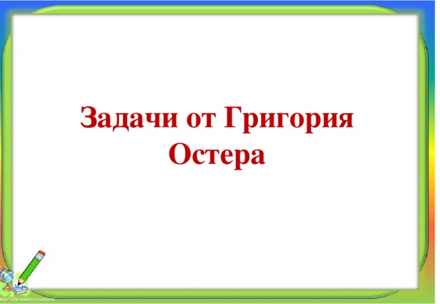 Задачи от Григория Остера Алпатова Светлана Ремовна Муниципальное общеобразовательное учреждение 