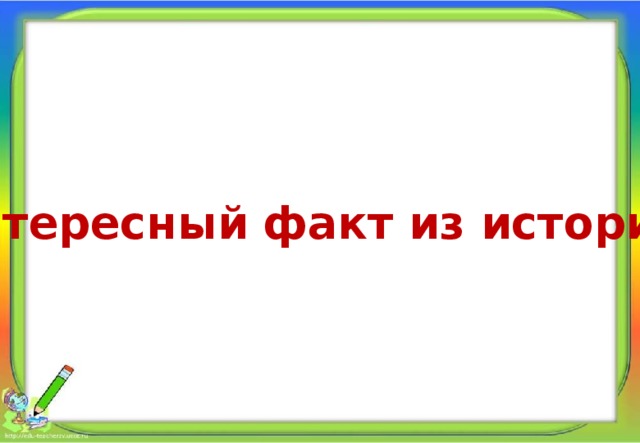 Интересный факт из истории. Алпатова Светлана Ремовна Муниципальное общеобразовательное учреждение 