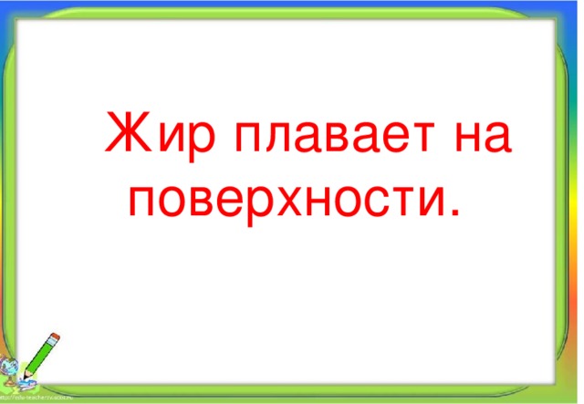  Жир плавает на поверхности. Алпатова Светлана Ремовна Муниципальное общеобразовательное учреждение 