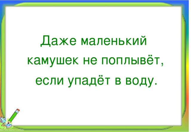 Даже маленький камушек не поплывёт, если упадёт в воду.  Алпатова Светлана Ремовна Муниципальное общеобразовательное учреждение 