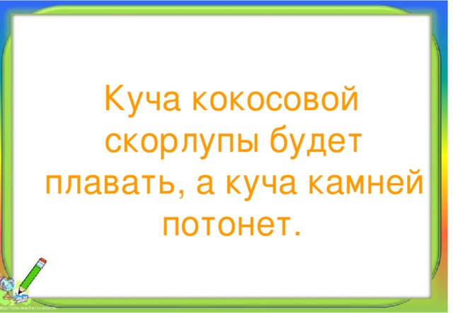  Куча кокосовой скорлупы будет плавать, а куча камней потонет.  Алпатова Светлана Ремовна Муниципальное общеобразовательное учреждение 