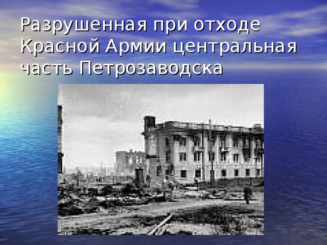 Разрушенная при отходе Красной Армии центральная часть Петрозаводска   