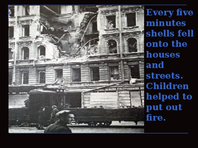 Every five minutes shells fell onto the houses and streets. Children helped to put out fire.