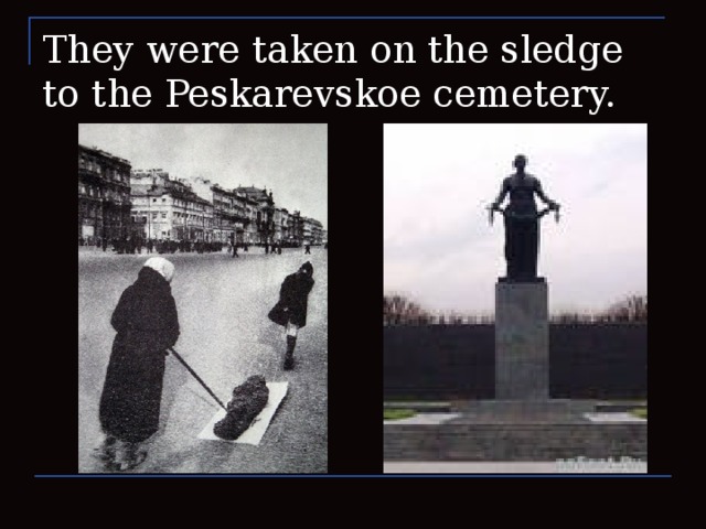 They were taken on the sledge to the Peskarevskoe cemetery.