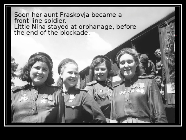 Soon her aunt Praskovja became a front-line soldier. Little Nina stayed at orphanage, before the end of the blockade.