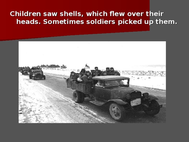 Children saw shells, which flew over their heads. Sometimes soldiers picked up them.