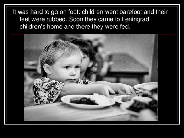 It was hard to go on foot: children went barefoot and their feet were rubbed. Soon they came to Leningrad children’s home and there they were fed.