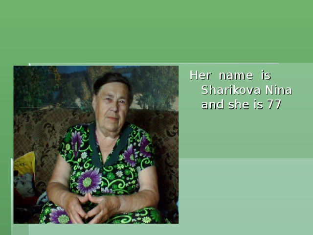 Her name is Sharikova Nina and she is 77