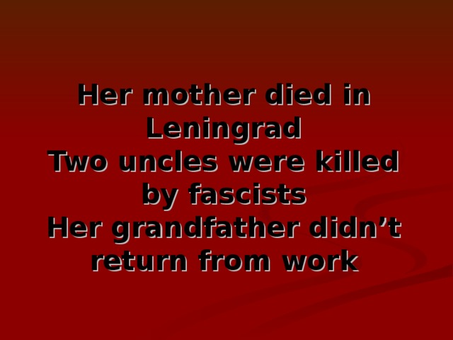 Her mother died in Leningrad Two uncles were killed by fascists Her grandfather didn’t return from work
