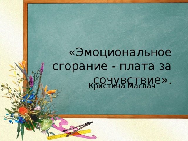 «Эмоциональное сгорание - плата за сочувствие». Кристина Маслач 