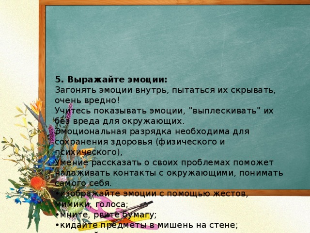 5. Выражайте эмоции:  Загонять эмоции внутрь, пытаться их скрывать, очень вредно!  Учитесь показывать эмоции, 