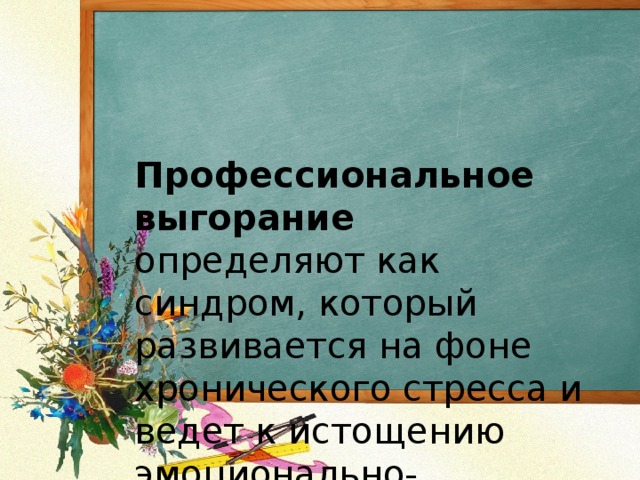 Профессиональное выгорание определяют как синдром, который развивается на фоне хронического стресса и ведет к истощению эмоционально-энергетических и личностных ресурсов специалиста. 