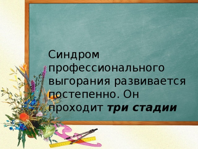 Синдром профессионального выгорания развивается постепенно. Он проходит три стадии 